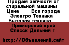 Продам запчасти от стиральной машины › Цена ­ 1 - Все города Электро-Техника » Бытовая техника   . Приморский край,Спасск-Дальний г.